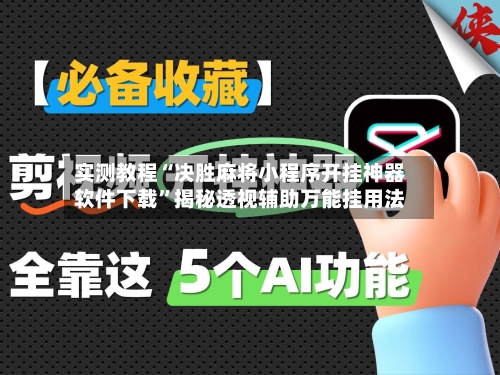 实测教程“决胜麻将小程序开挂神器软件下载”揭秘透视辅助万能挂用法-第3张图片