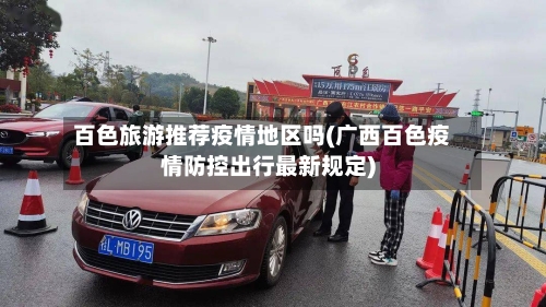 百色旅游推荐疫情地区吗(广西百色疫情防控出行最新规定)-第3张图片