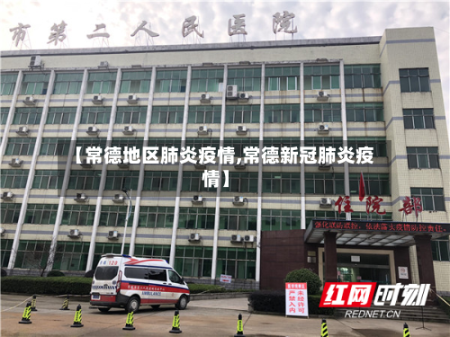 【常德地区肺炎疫情,常德新冠肺炎疫情】-第3张图片