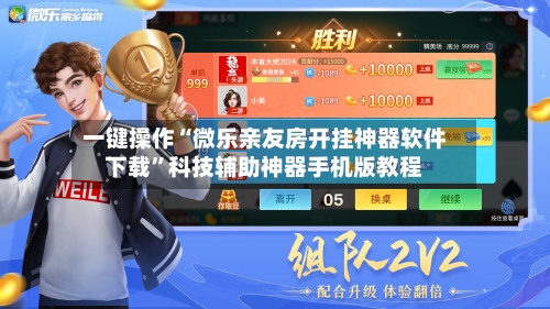 一键操作“微乐亲友房开挂神器软件下载”科技辅助神器手机版教程