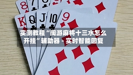 实测教程“闽游麻将十三水怎么开挂”辅助器 - 实时智能回复-第2张图片