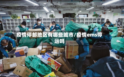 疫情停邮地区有哪些城市/疫情ems停运吗