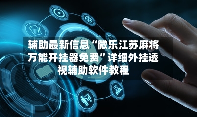 辅助最新信息“微乐江苏麻将万能开挂器免费	”详细外挂透视辅助软件教程-第2张图片