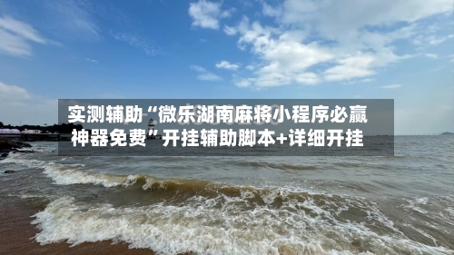 实测辅助“微乐湖南麻将小程序必赢神器免费”开挂辅助脚本+详细开挂