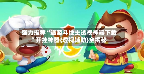 强力推荐“途游斗地主透视神器下载”开挂神器{透视辅助}全揭秘-第3张图片