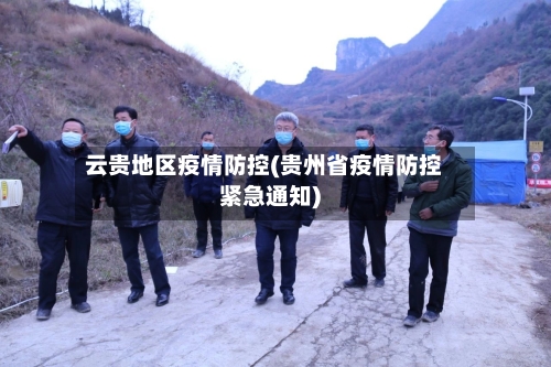 云贵地区疫情防控(贵州省疫情防控紧急通知)