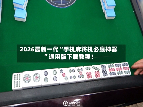 2026最新一代“手机麻将机必赢神器”通用版下载教程！-第3张图片