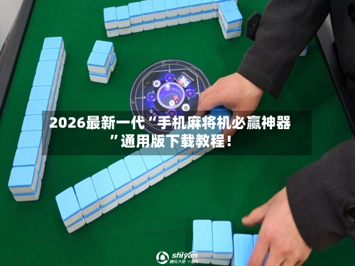 2026最新一代“手机麻将机必赢神器	”通用版下载教程！-第2张图片