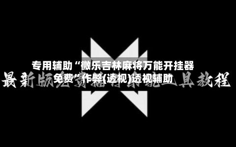 专用辅助“微乐吉林麻将万能开挂器免费”作弊(透视)透视辅助-第2张图片