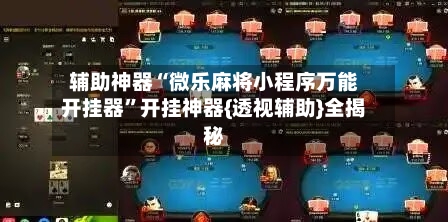 辅助神器“微乐麻将小程序万能开挂器	”开挂神器{透视辅助}全揭秘-第2张图片