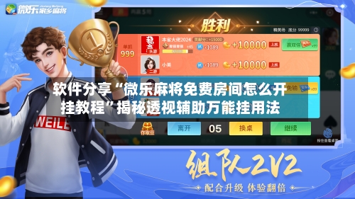 软件分享“微乐麻将免费房间怎么开挂教程”揭秘透视辅助万能挂用法