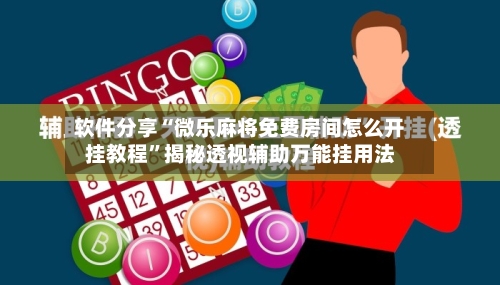 软件分享“微乐麻将免费房间怎么开挂教程	”揭秘透视辅助万能挂用法-第2张图片