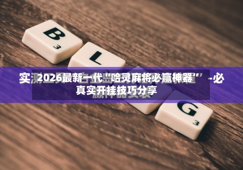 2026最新一代“哈灵麻将必赢神器	”真实开挂技巧分享-第2张图片