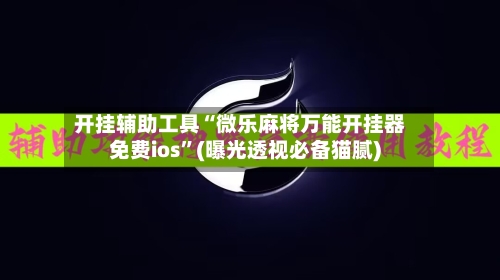 开挂辅助工具“微乐麻将万能开挂器免费ios	”(曝光透视必备猫腻)-第2张图片