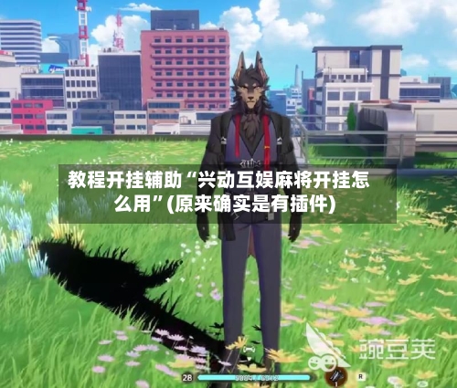 教程开挂辅助“兴动互娱麻将开挂怎么用”(原来确实是有插件)