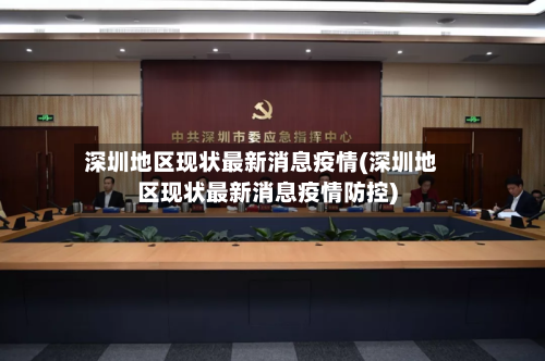 深圳地区现状最新消息疫情(深圳地区现状最新消息疫情防控)-第2张图片