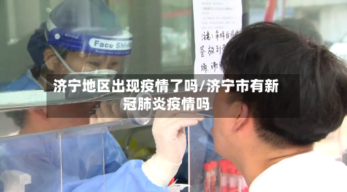济宁地区出现疫情了吗/济宁市有新冠肺炎疫情吗