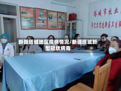 新疆塔城地区疫情情况/新疆塔城新型冠状病毒