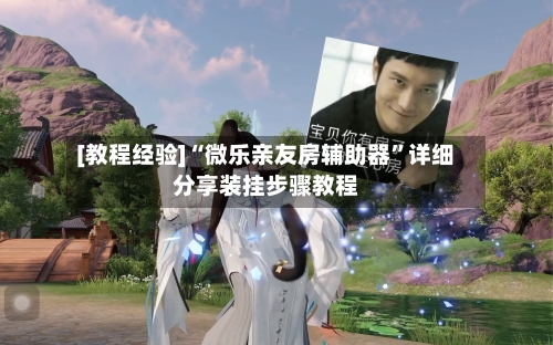 [教程经验]“微乐亲友房辅助器”详细分享装挂步骤教程-第3张图片