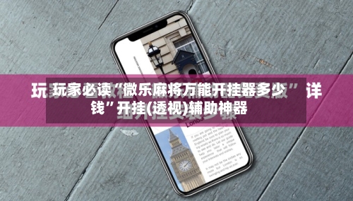 玩家必读“微乐麻将万能开挂器多少钱	”开挂(透视)辅助神器-第2张图片