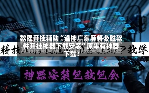 教程开挂辅助“雀神广东麻将必胜软件开挂神器下载安装”原来有神器下载！-第2张图片