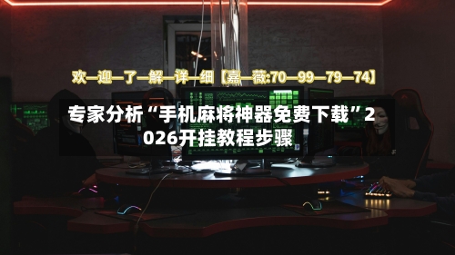 专家分析“手机麻将神器免费下载”2026开挂教程步骤-第2张图片