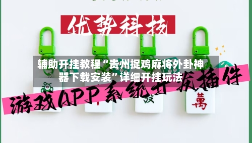 辅助开挂教程“贵州捉鸡麻将外卦神器下载安装	”详细开挂玩法-第3张图片