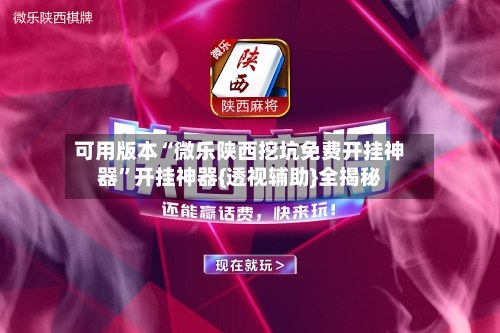 可用版本“微乐陕西挖坑免费开挂神器”开挂神器{透视辅助}全揭秘-第3张图片