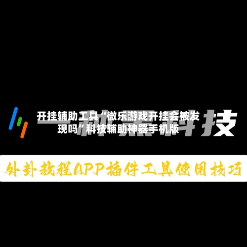 开挂辅助工具“微乐游戏开挂会被发现吗”科技辅助神器手机版