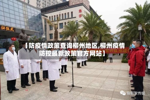 【防疫情政策查询柳州地区,柳州疫情防控最新政策官方网站】