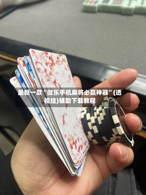 最新一款“微乐手机麻将必赢神器”(透视挂)辅助下载教程-第3张图片