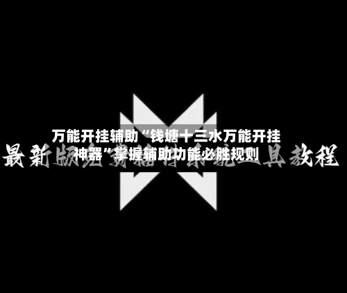 万能开挂辅助“钱塘十三水万能开挂神器”掌握辅助功能必胜规则-第3张图片