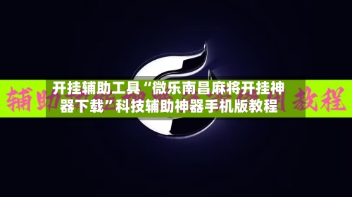 开挂辅助工具“微乐南昌麻将开挂神器下载”科技辅助神器手机版教程-第2张图片