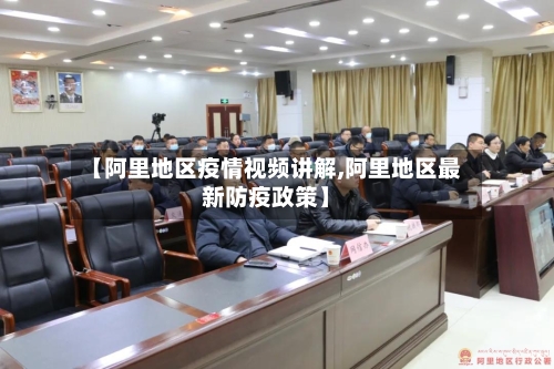 【阿里地区疫情视频讲解,阿里地区最新防疫政策】