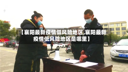 【襄阳最新疫情低风险地区,襄阳最新疫情低风险地区是哪里】