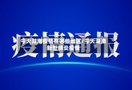 今天湖南疫情在哪些地区/今天湖南新型肺炎疫情-第2张图片