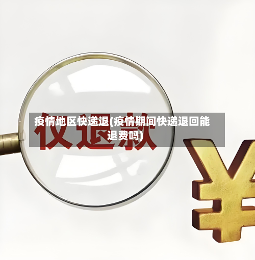 疫情地区快递退(疫情期间快递退回能退费吗)-第2张图片