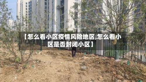 【怎么看小区疫情风险地区,怎么看小区是否封闭小区】-第3张图片