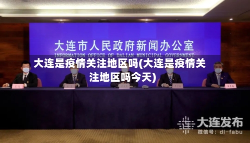 大连是疫情关注地区吗(大连是疫情关注地区吗今天)-第2张图片