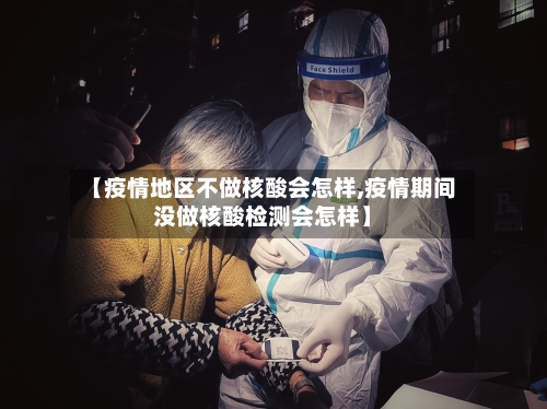 【疫情地区不做核酸会怎样,疫情期间没做核酸检测会怎样】