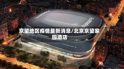 京望地区疫情最新消息/北京京望家园酒店-第2张图片