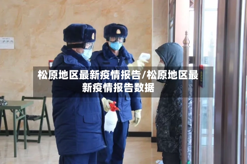 松原地区最新疫情报告/松原地区最新疫情报告数据