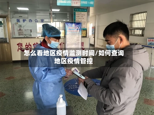 怎么看地区疫情监测时间/如何查询地区疫情管控