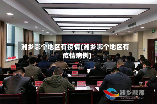 湘乡哪个地区有疫情(湘乡哪个地区有疫情病例)