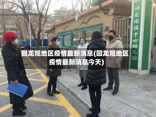 回龙观地区疫情最新消息(回龙观地区疫情最新消息今天)-第3张图片