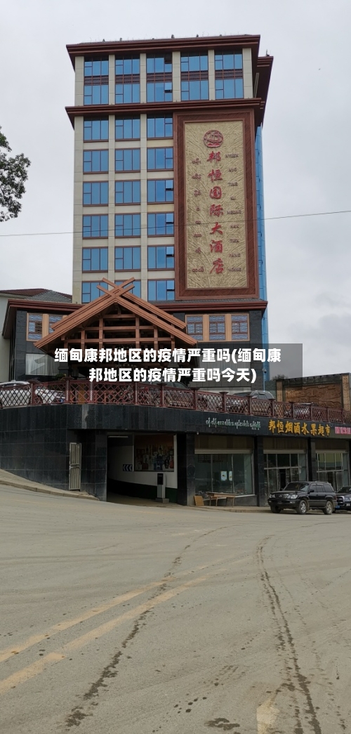 缅甸康邦地区的疫情严重吗(缅甸康邦地区的疫情严重吗今天)-第2张图片