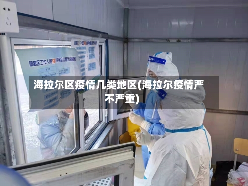 海拉尔区疫情几类地区(海拉尔疫情严不严重)-第3张图片