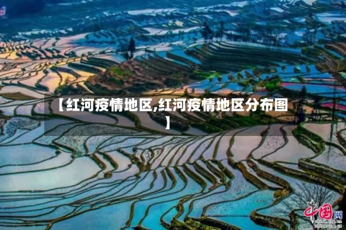 【红河疫情地区,红河疫情地区分布图】