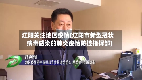 辽阳关注地区疫情(辽阳市新型冠状病毒感染的肺炎疫情防控指挥部)-第2张图片