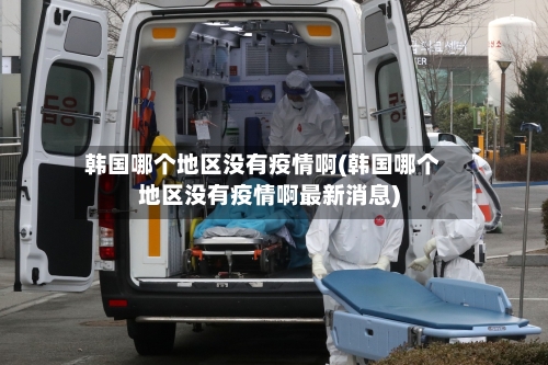 韩国哪个地区没有疫情啊(韩国哪个地区没有疫情啊最新消息)